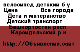 велосипед детский б/у › Цена ­ 3 000 - Все города Дети и материнство » Детский транспорт   . Башкортостан респ.,Караидельский р-н